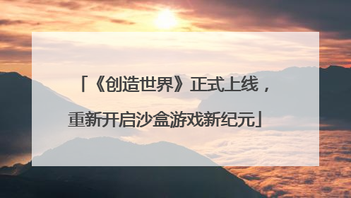 《创造世界》正式上线，重新开启沙盒游戏新纪元