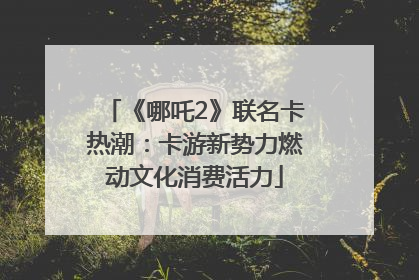 《哪吒2》联名卡热潮：卡游新势力燃动文化消费活力