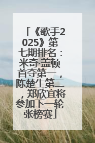 《歌手2025》第七期排名：米奇·盖顿首夺第一，陈楚生第二，郑欣宜将参加下一轮张榜赛