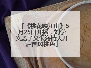 《桃花映江山》6月25日开播，刘学义孟子义恨海情天开启国风桃色