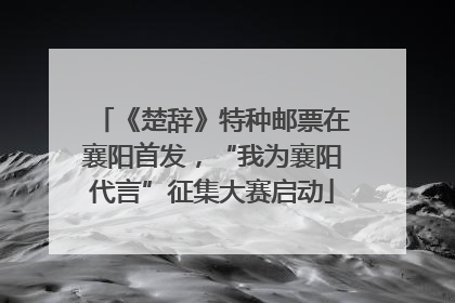 《楚辞》特种邮票在襄阳首发，“我为襄阳代言”征集大赛启动