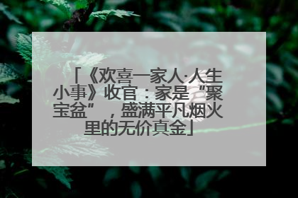 《欢喜一家人·人生小事》收官：家是“聚宝盆”，盛满平凡烟火里的无价真金