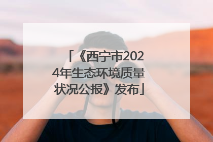 《西宁市2024年生态环境质量状况公报》发布