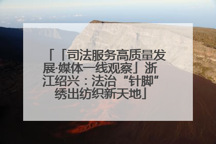「司法服务高质量发展·媒体一线观察」浙江绍兴：法治“针脚”绣出纺织新天地