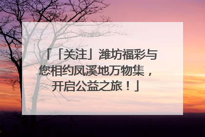 「关注」潍坊福彩与您相约凤溪地万物集，开启公益之旅！