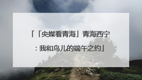 「央媒看青海」青海西宁：我和鸟儿的端午之约