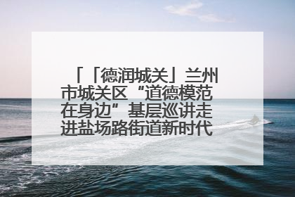 「德润城关」兰州市城关区“道德模范在身边”基层巡讲走进盐场路街道新时代文明实践所