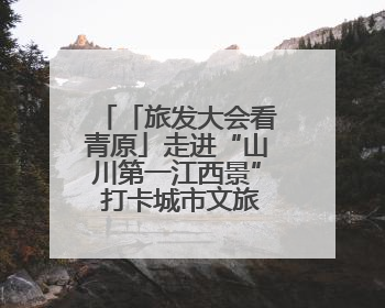 「旅发大会看青原」走进“山川第一江西景” 打卡城市文旅新地标（图）