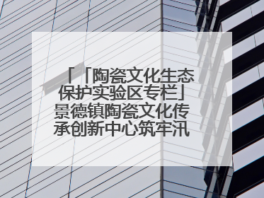 「陶瓷文化生态保护实验区专栏」景德镇陶瓷文化传承创新中心筑牢汛期安全线