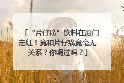 “片仔癀”饮料在厦门走红！竟和片仔癀竟毫无关系？你喝过吗？