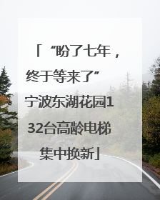 “盼了七年，终于等来了” 宁波东湖花园132台高龄电梯集中换新