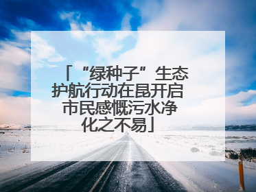 “绿种子”生态护航行动在昆开启 市民感慨污水净化之不易