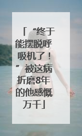 “终于能摆脱呼吸机了！”被这病折磨8年的他感慨万千