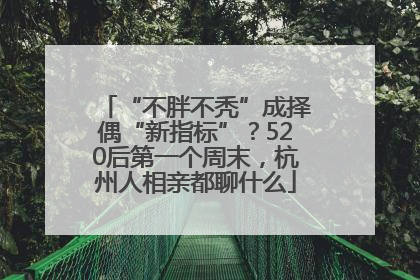 “不胖不秃”成择偶“新指标”？520后第一个周末，杭州人相亲都聊什么