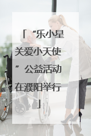 “乐小星关爱小天使”公益活动在濮阳举行