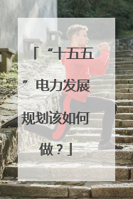 “十五五”电力发展规划该如何做？