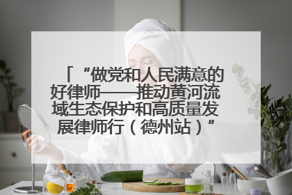 “做党和人民满意的好律师——推动黄河流域生态保护和高质量发展律师行（德州站）”活动成功举办
