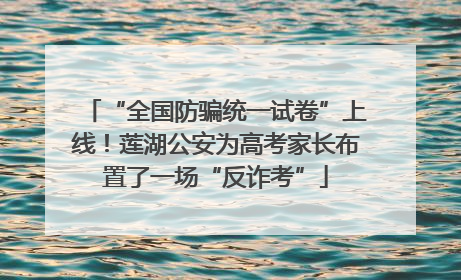 “全国防骗统一试卷”上线！莲湖公安为高考家长布置了一场“反诈考”