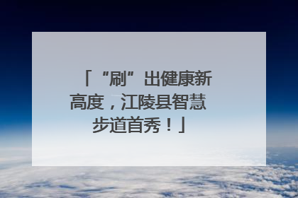“刷”出健康新高度，江陵县智慧步道首秀！