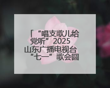 “唱支歌儿给党听”2025山东广播电视台“七一”歌会圆满举行！