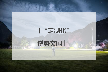 “定制化” 逆势突围
