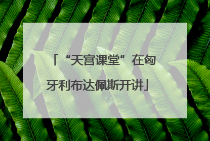 “天宫课堂”在匈牙利布达佩斯开讲