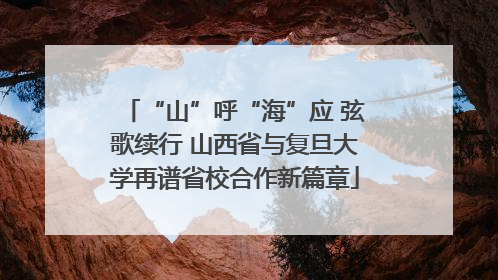 “山”呼“海”应 弦歌续行 山西省与复旦大学再谱省校合作新篇章