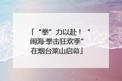 “拳”力以赴！“闹海·拳击狂欢季”在烟台莱山启幕
