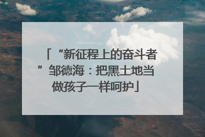 “新征程上的奋斗者”邹德海：把黑土地当做孩子一样呵护