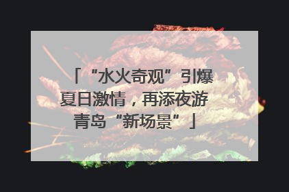 “水火奇观”引爆夏日激情，再添夜游青岛“新场景”