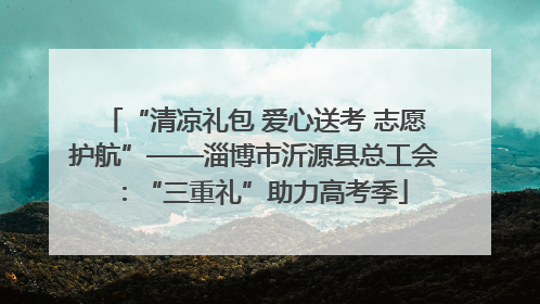 “清凉礼包 爱心送考 志愿护航”——淄博市沂源县总工会：“三重礼”助力高考季