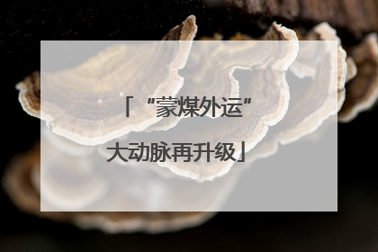 “蒙煤外运”大动脉再升级