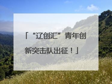 “辽创汇”青年创新突击队出征！