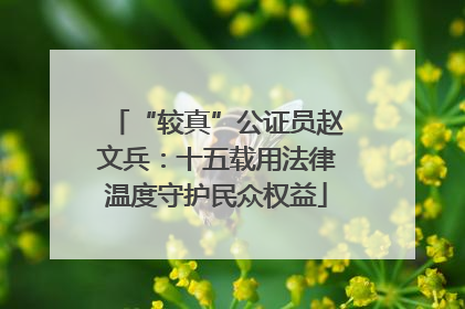 “较真”公证员赵文兵：十五载用法律温度守护民众权益