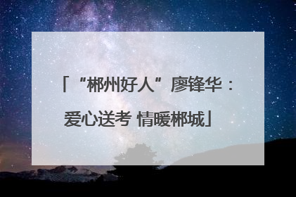 “郴州好人”廖锋华：爱心送考 情暖郴城