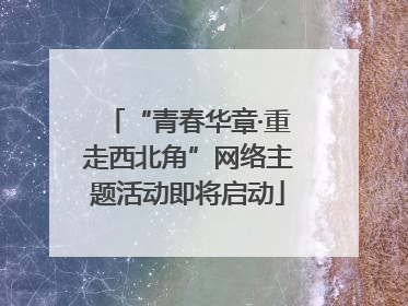 “青春华章·重走西北角”网络主题活动即将启动