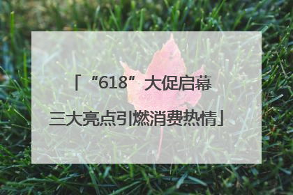 “618”大促启幕 三大亮点引燃消费热情
