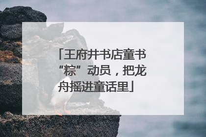 王府井书店童书“粽”动员，把龙舟摇进童话里