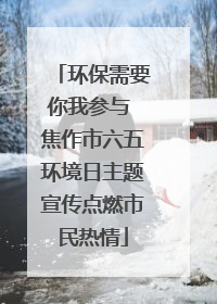 环保需要你我参与 焦作市六五环境日主题宣传点燃市民热情