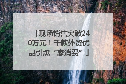 现场销售突破240万元！千款外贸优品引爆“家消费”