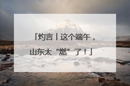 灼言丨这个端午，山东太“燃”了！