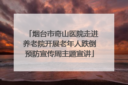 烟台市奇山医院走进养老院开展老年人跌倒预防宣传周主题宣讲