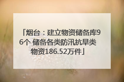 烟台：建立物资储备库96个 储备各类防汛抗旱类物资186.52万件