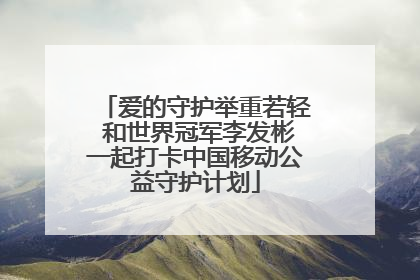爱的守护举重若轻 和世界冠军李发彬一起打卡中国移动公益守护计划