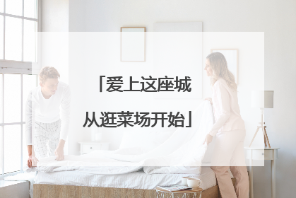 爱上这座城 从逛菜场开始