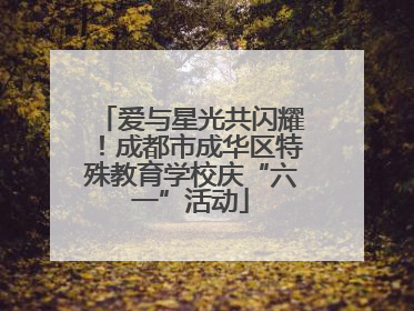 爱与星光共闪耀！成都市成华区特殊教育学校庆“六一”活动