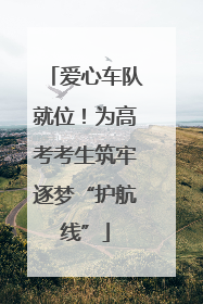 爱心车队就位！为高考考生筑牢逐梦“护航线”