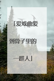 爱戏曲爱到骨子里的一群人