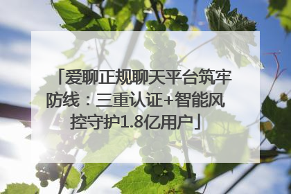 爱聊正规聊天平台筑牢防线：三重认证+智能风控守护1.8亿用户