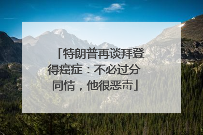 特朗普再谈拜登得癌症：不必过分同情，他很恶毒